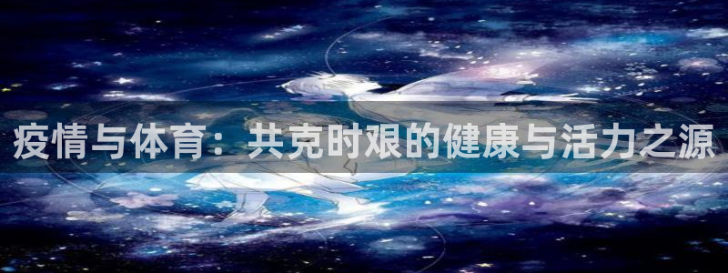 九球体育赛事直播nba：疫情与体育：共克时艰的健康与活力之源