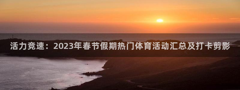 九球体育nba赛事：活力竞速：2023年春节假期热门体育活动汇总及打卡剪影