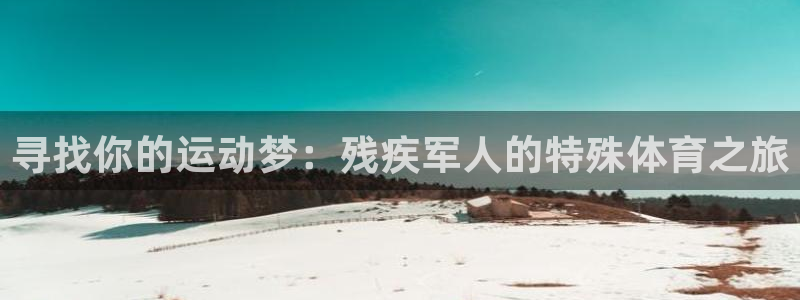 九球体育nba：寻找你的运动梦：残疾军人的特殊体育之旅