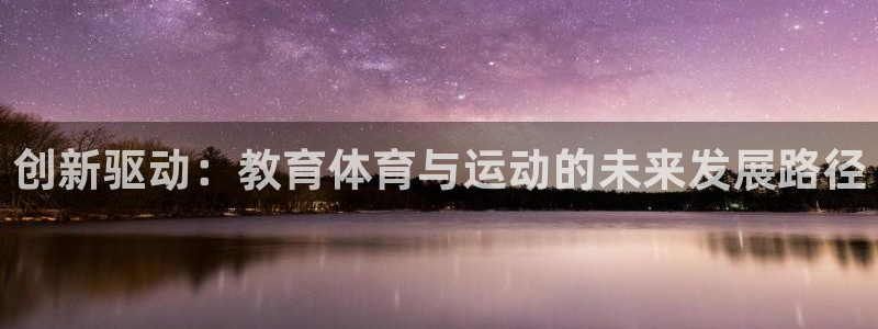 九球体育小仙儿直播：创新驱动：教育体育与运动的未来发展路径